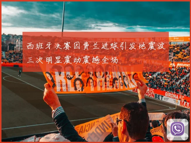 西班牙决赛因费兰进球引发地震波三次明显震动震撼全场